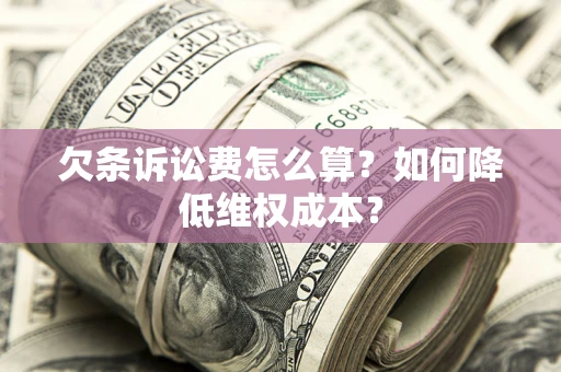 北京欠条诉讼费怎么算？如何降低维权成本？