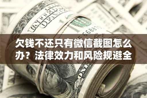 北京欠钱不还只有微信截图怎么办？法律效力和风险规避全解析