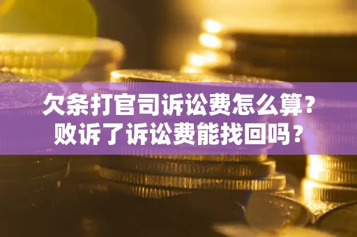 北京欠条打官司诉讼费怎么算？败诉了诉讼费能找回吗？