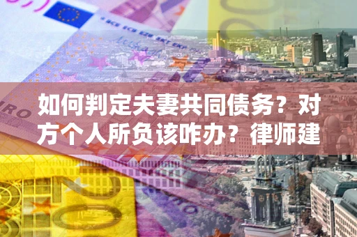 北京如何判定夫妻共同债务？对方个人所负该咋办？律师建议