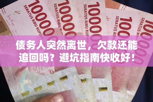 北京债务人突然离世，欠款还能追回吗？避坑指南快收好！