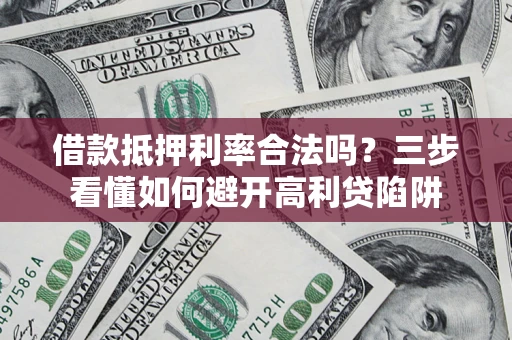 北京借款抵押利率合法吗？三步看懂如何避开高利贷陷阱