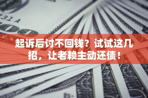 北京起诉后讨不回钱？试试这几招，让老赖主动还债！