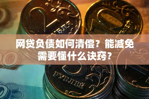 北京网贷负债如何清偿？能减免需要懂什么诀窍？