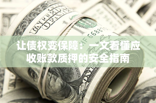 北京让债权变保障：一文看懂应收账款质押的安全指南