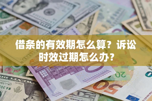 北京借条的有效期怎么算？诉讼时效过期怎么办？