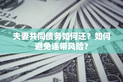 北京夫妻共同债务如何还？如何避免连带风险？