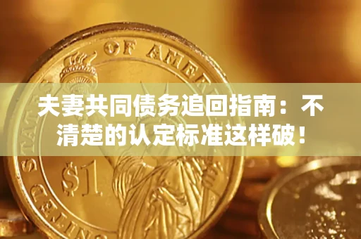 北京夫妻共同债务追回指南：不清楚的认定标准这样破！