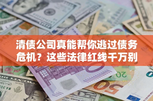北京清债公司真能帮你逃过债务危机？这些法律红线千万别踩