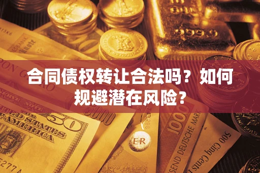 北京合同债权转让合法吗?如何规避潜在风险? 北京合同债权转让合法吗?如何规避潜在风险?