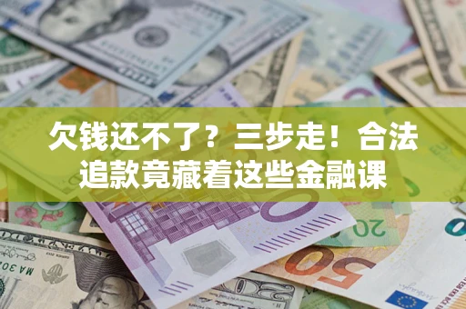 北京欠钱还不了？三步走！合法追款竟藏着这些金融课