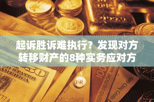 北京起诉胜诉难执行？发现对方转移财产的8种实务应对方案