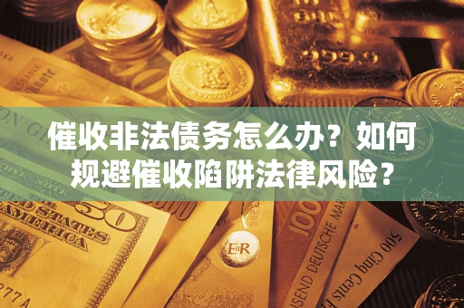 北京催收非法债务怎么办？如何规避催收陷阱法律风险？