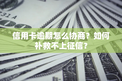北京信用卡逾期怎么协商？如何补救不上征信？