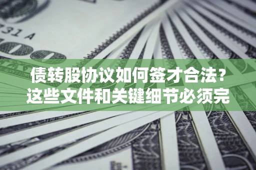 北京债转股协议如何签才合法？这些文件和关键细节必须完整