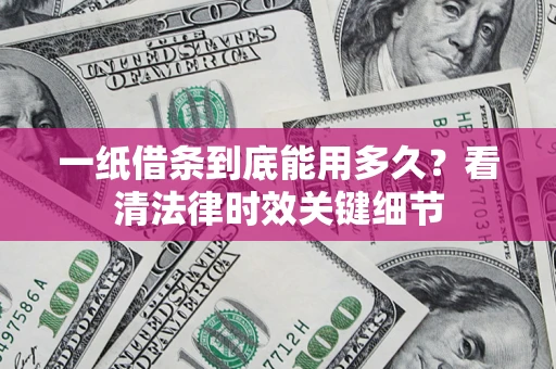 北京一纸借条到底能用多久？看清法律时效关键细节