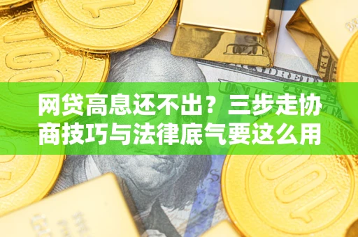 北京网贷高息还不出？三步走协商技巧与法律底气要这么用