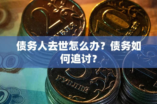 北京债务人去世怎么办？债务如何追讨？