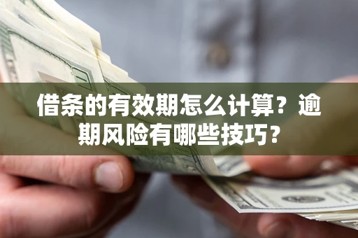 北京借条的有效期怎么计算？逾期风险有哪些技巧？