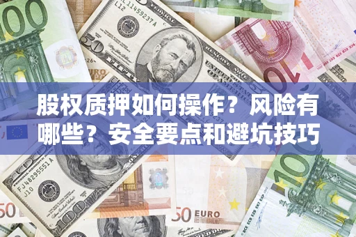 北京股权质押如何操作？风险有哪些？安全要点和避坑技巧？