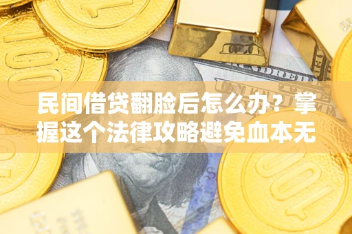 北京民间借贷翻脸后怎么办？掌握这个法律攻略避免血本无归