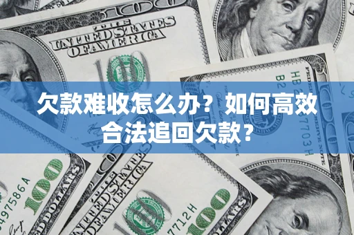 北京欠款难收怎么办？如何高效合法追回欠款？