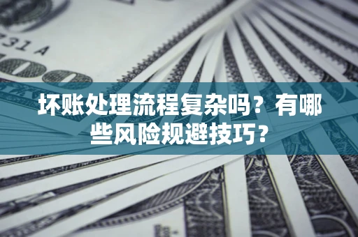 北京坏账处理流程复杂吗？有哪些风险规避技巧？
