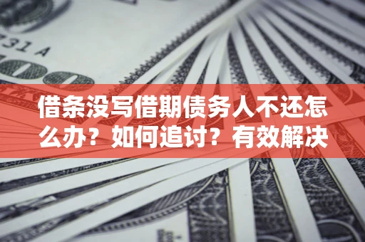 北京借条没写借期债务人不还怎么办？如何追讨？有效解决方案！