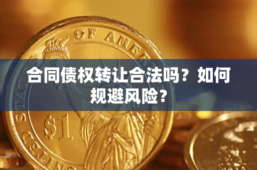 北京合同债权转让合法吗?如何规避风险? 北京合同债权转让合法吗?如何规避风险?