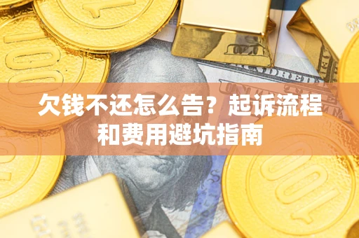 北京欠钱不还怎么告?起诉流程和费用避坑指南 北京欠钱不还怎么告?起诉流程和费用避坑指南