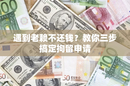 北京遇到老赖不还钱？教你三步搞定拘留申请