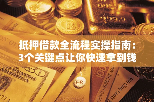 北京抵押借款全流程实操指南：3个关键点让你快速拿到钱