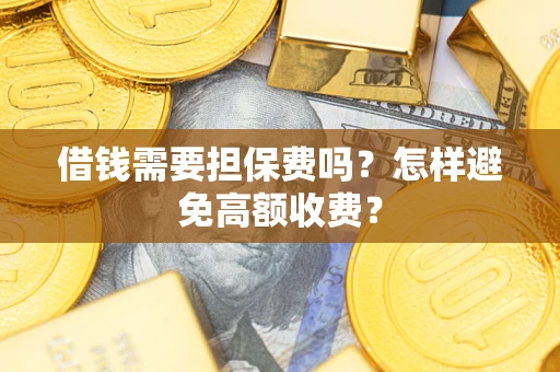 北京借钱需要担保费吗？怎样避免高额收费？