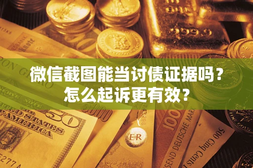 北京微信截图能当讨债证据吗？怎么起诉更有效？