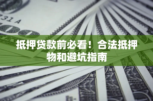 北京抵押贷款前必看！合法抵押物和避坑指南