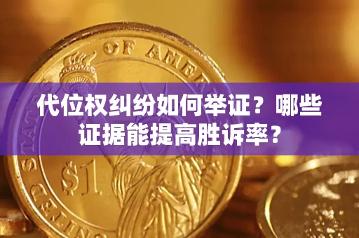 北京代位权纠纷如何举证？哪些证据能提高胜诉率？