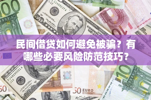 北京民间借贷如何避免被骗？有哪些必要风险防范技巧？
