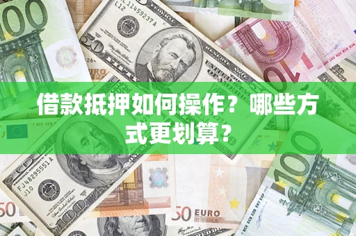 北京借款抵押如何操作？哪些方式更划算？