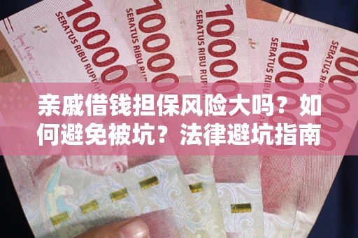 北京亲戚借钱担保风险大吗？如何避免被坑？法律避坑指南