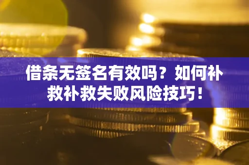 北京借条无签名有效吗？如何补救补救失败风险技巧！