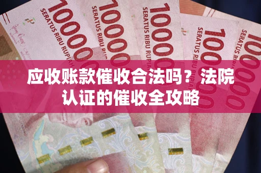 北京应收账款催收合法吗？法院认证的催收全攻略