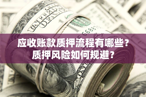 北京应收账款质押流程有哪些？质押风险如何规避？