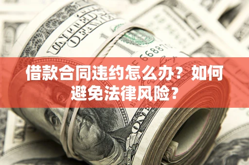 北京借款合同违约怎么办？如何避免法律风险？