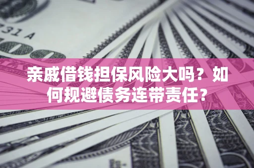 北京亲戚借钱担保风险大吗？如何规避债务连带责任？