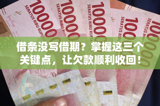 北京借条没写借期？掌握这三个关键点，让欠款顺利收回！