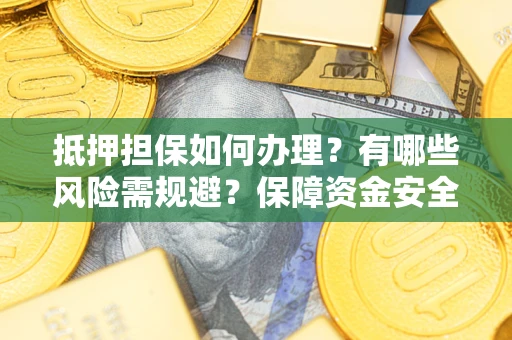 北京抵押担保如何办理？有哪些风险需规避？保障资金安全