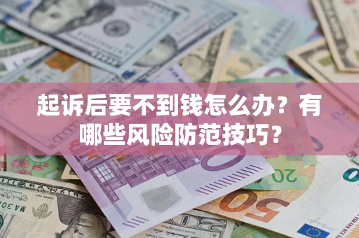 北京起诉后要不到钱怎么办?有哪些风险防范技巧? 北京起诉后要不到钱怎么办?有哪些风险防范技巧?
