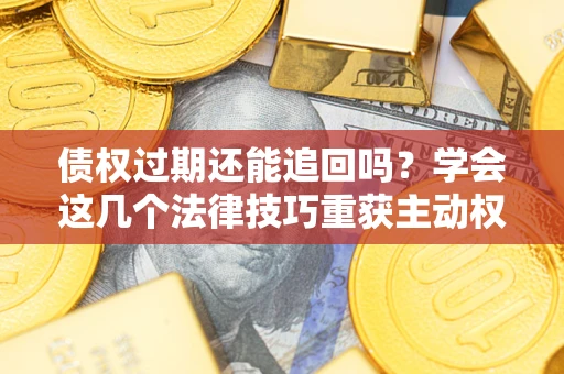 北京债权过期还能追回吗？学会这几个法律技巧重获主动权