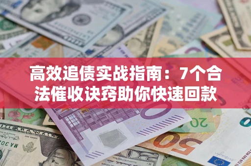 北京高效追债实战指南：7个合法催收诀窍助你快速回款