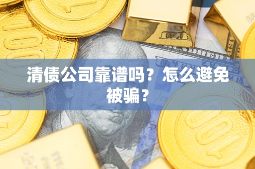 北京清债公司靠谱吗？怎么避免被骗？